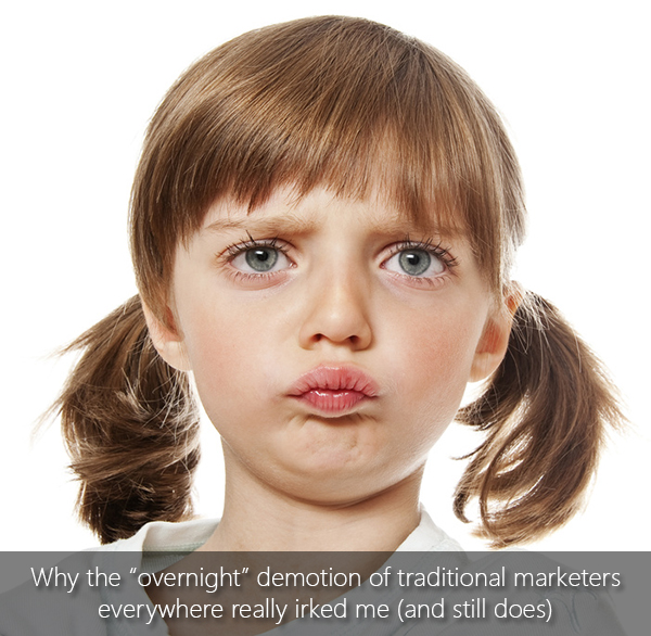 Why the “overnight” demotion of traditional marketers everywhere really irked me (and still does)